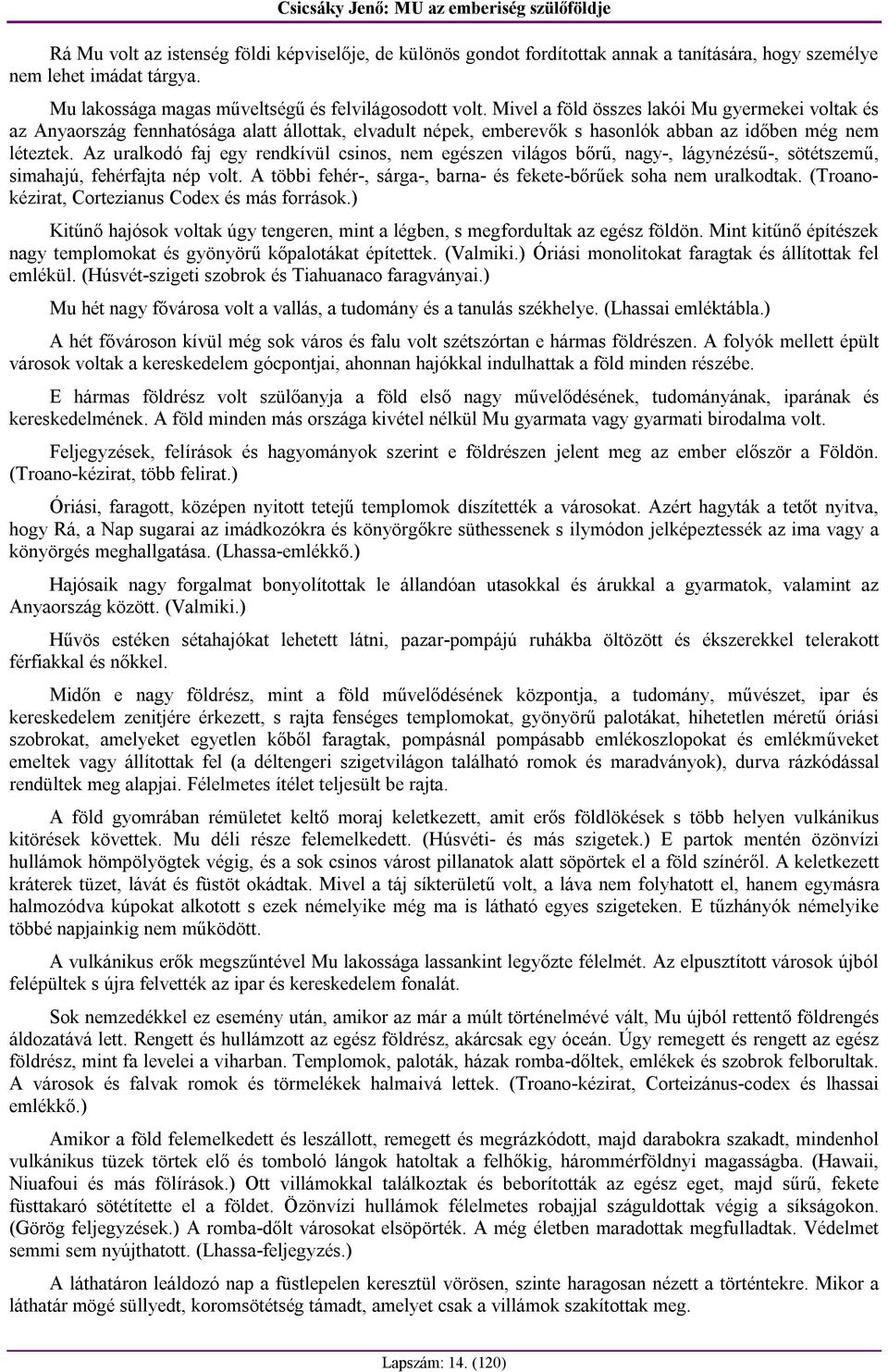 Az uralkodó faj egy rendkívül csinos, nem egészen világos bőrű, nagy-, lágynézésű-, sötétszemű, simahajú, fehérfajta nép volt. A többi fehér-, sárga-, barna- és fekete-bőrűek soha nem uralkodtak.