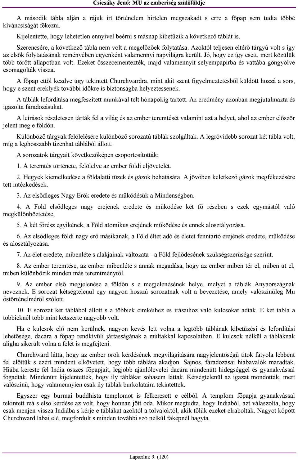 Azoktól teljesen eltérő tárgyú volt s így az elsők folytatásának reményében egyenként valamennyi napvilágra került. Jó, hogy ez így esett, mert közülük több törött állapotban volt.