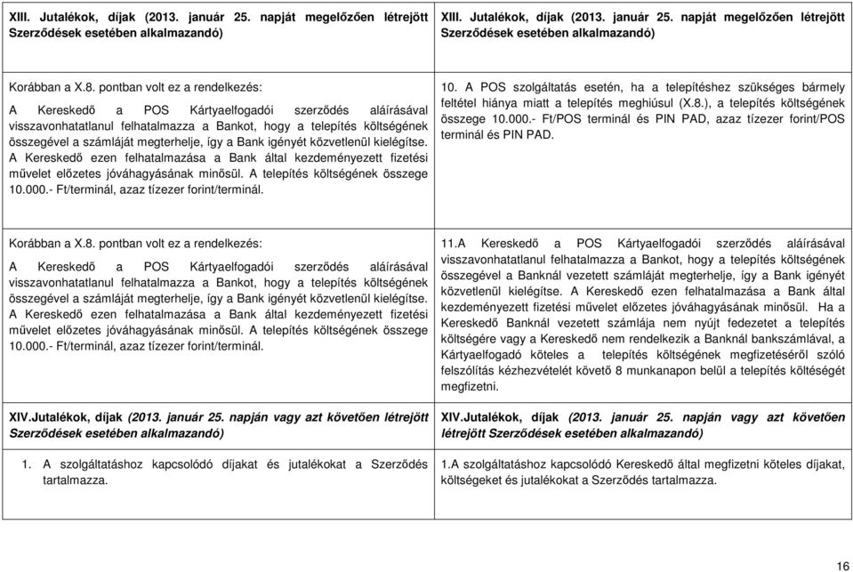 így a Bank igényét közvetlenül kielégítse. A Kereskedő ezen felhatalmazása a Bank által kezdeményezett fizetési művelet előzetes jóváhagyásának minősül. A telepítés költségének összege 10.000.