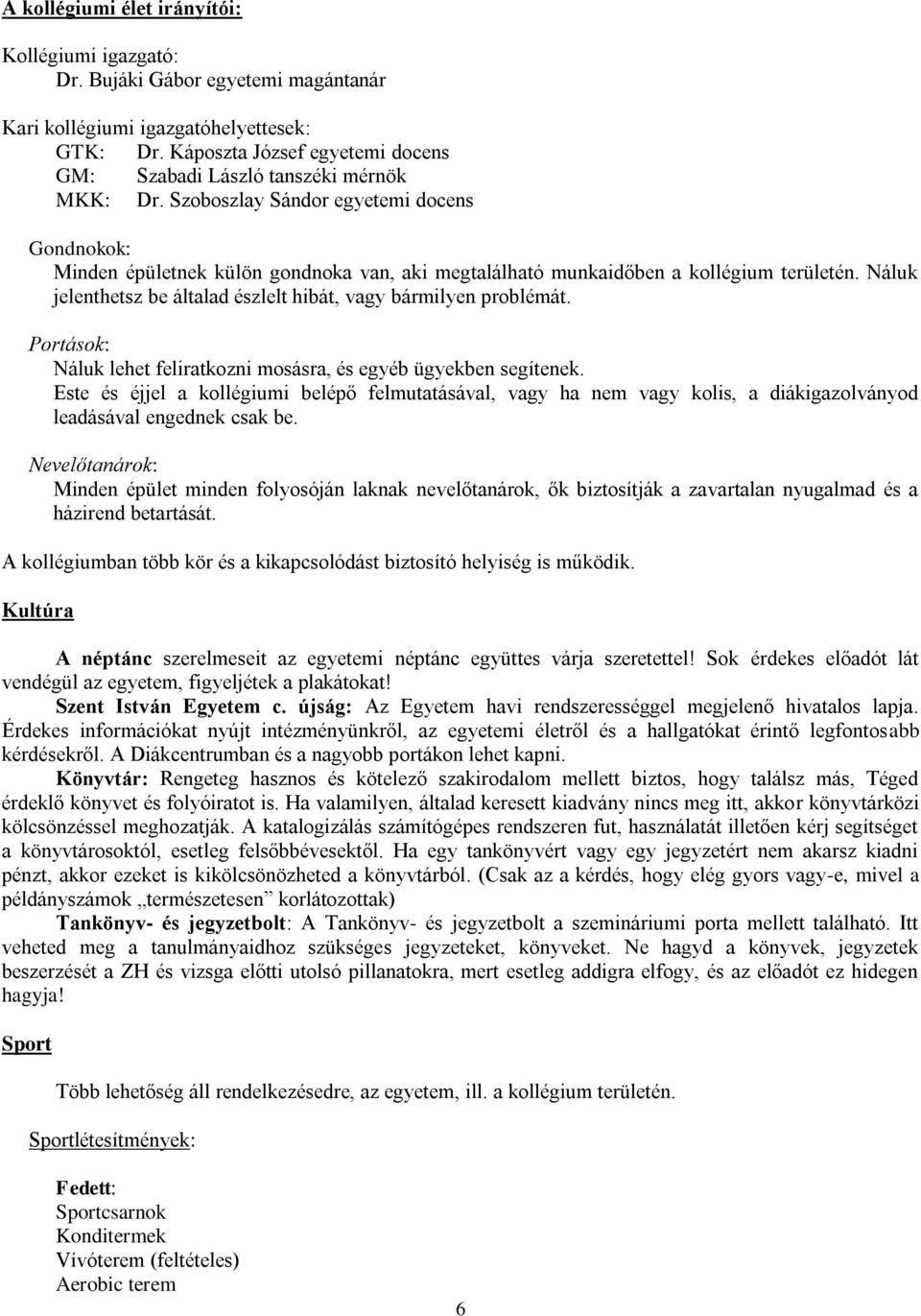 Porások: Náluk lehe felirakozni mosásra, és egyéb ügyekben segíenek. Ese és éjjel a kollégiumi belép felmuaásával, vagy ha nem vagy kolis, a diákigazolványod leadásával engednek csak be.