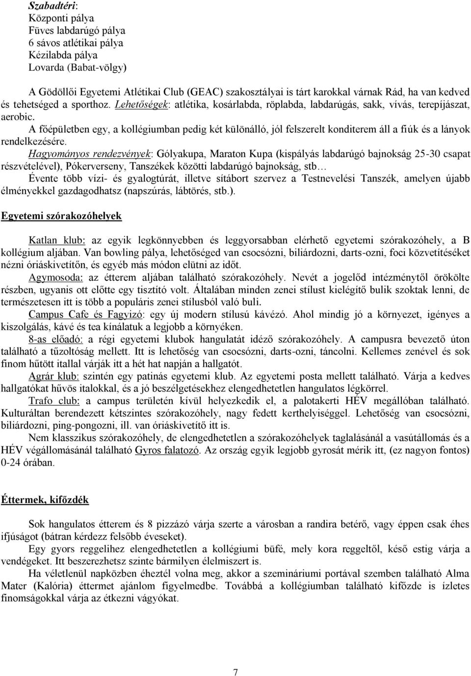 A fépüleben egy, a kollégiumban pedig ké különálló, jól felszerel kondierem áll a fiúk és a lányok rendelkezésére.