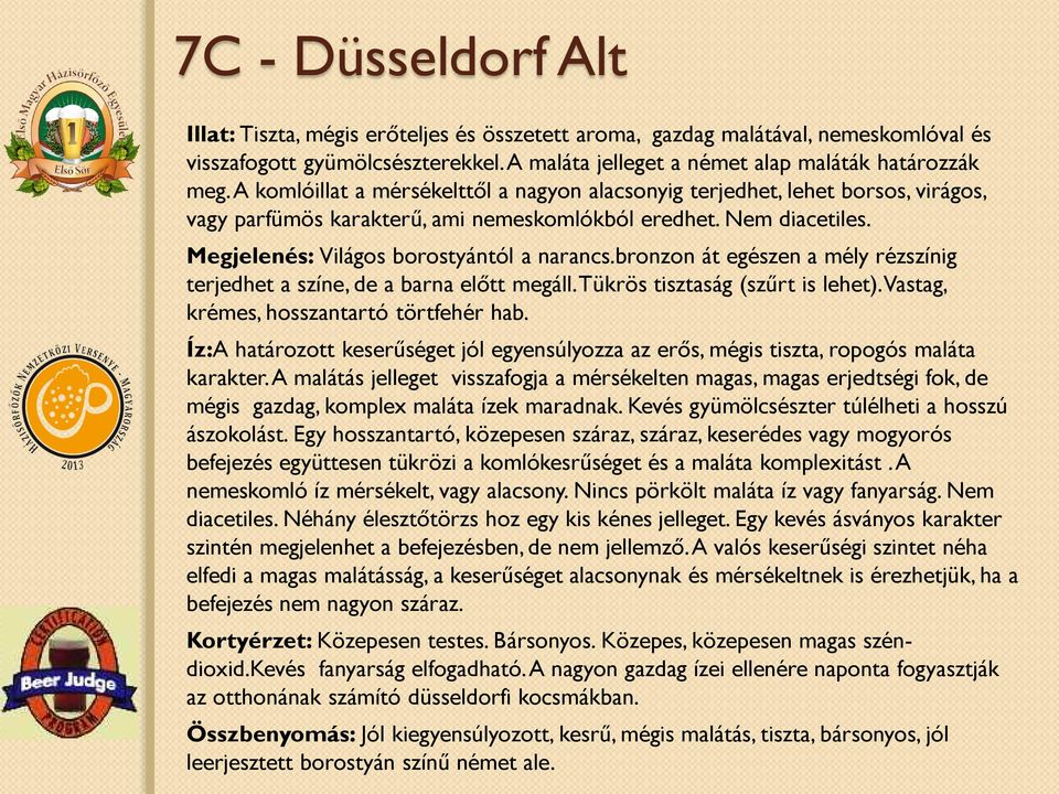 bronzon át egészen a mély rézszínig terjedhet a színe, de a barna előtt megáll. Tükrös tisztaság (szűrt is lehet). Vastag, krémes, hosszantartó törtfehér hab.
