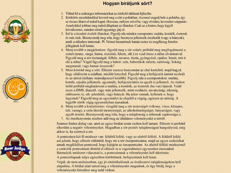 Csak az a fontos, hogy legyél következetes, minden sörnél ugyanúgy járj el. 3. Írd le a kezdeti észlelt illatokat. Figyelj oda minden szempontra: maláta, komlók, észterek és más ízek.