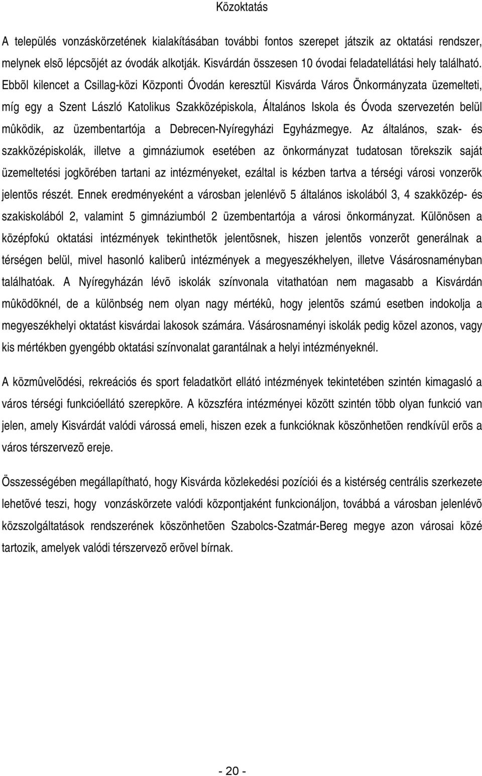 Ebbõl kilencet a Csillag-közi Központi Óvodán keresztül Kisvárda Város Önkormányzata üzemelteti, míg egy a Szent László Katolikus Szakközépiskola, Általános Iskola és Óvoda szervezetén belül mûködik,