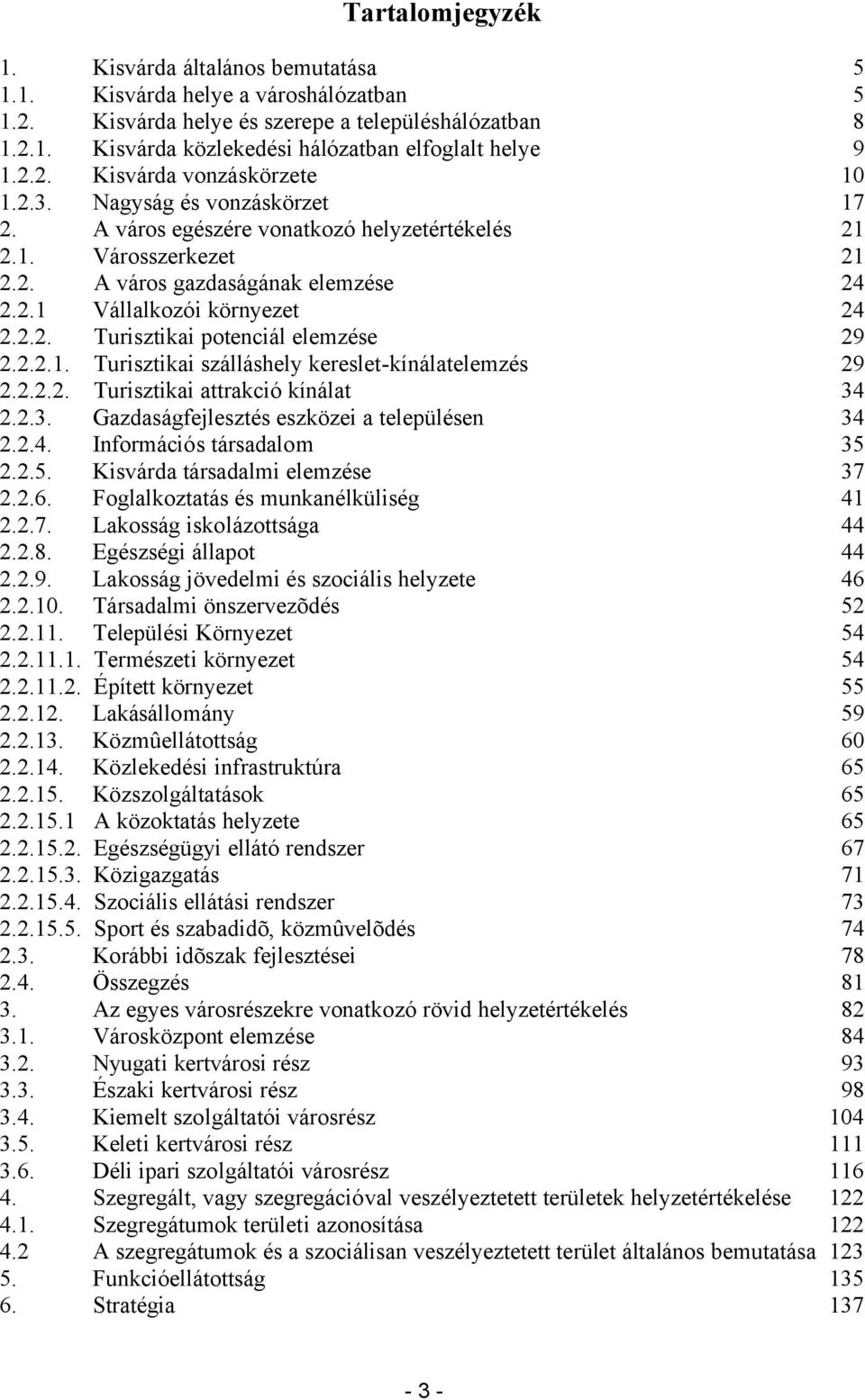 2.2. Turisztikai potenciál elemzése 29 2.2.2.1. Turisztikai szálláshely kereslet-kínálatelemzés 29 2.2.2.2. Turisztikai attrakció kínálat 34 2.2.3. Gazdaságfejlesztés eszközei a településen 34 2.2.4. Információs társadalom 35 2.