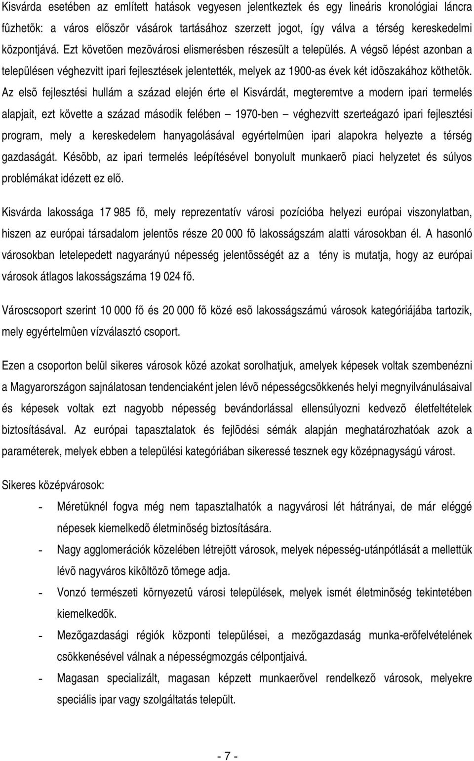 Az elsõ fejlesztési hullám a század elején érte el Kisvárdát, megteremtve a modern ipari termelés alapjait, ezt követte a század második felében 1970-ben véghezvitt szerteágazó ipari fejlesztési