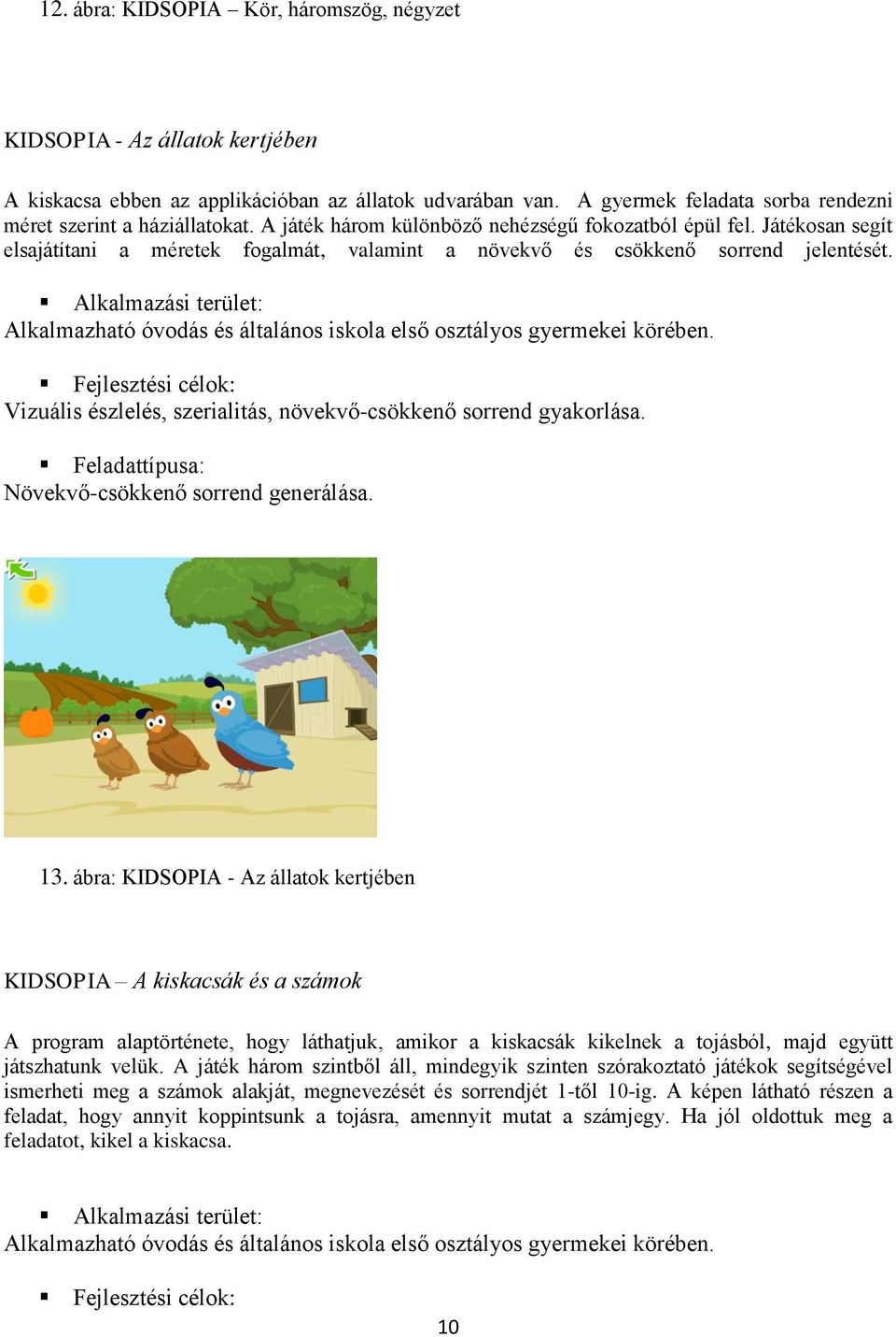 Alkalmazható óvodás és általános iskola első osztályos gyermekei körében. Vizuális észlelés, szerialitás, növekvő-csökkenő sorrend gyakorlása. Növekvő-csökkenő sorrend generálása. 13.