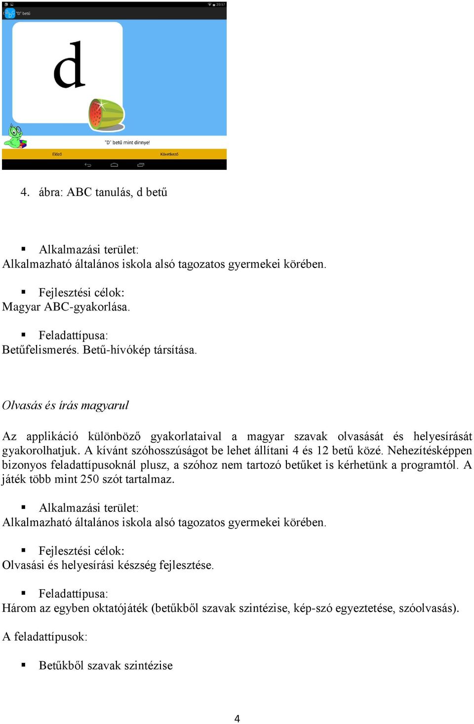 Nehezítésképpen bizonyos feladattípusoknál plusz, a szóhoz nem tartozó betűket is kérhetünk a programtól. A játék több mint 250 szót tartalmaz.