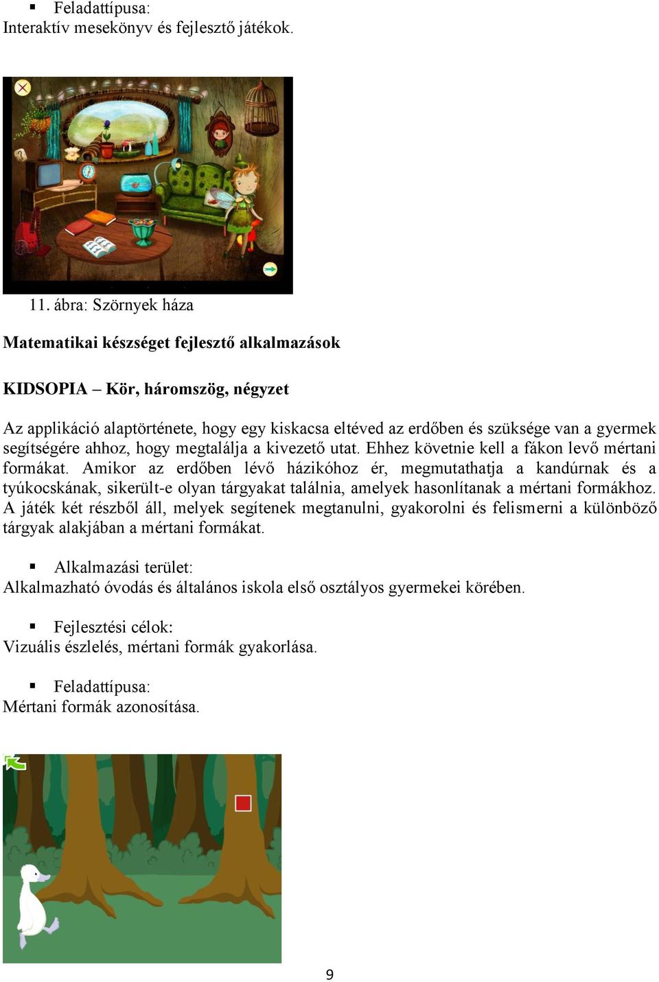 segítségére ahhoz, hogy megtalálja a kivezető utat. Ehhez követnie kell a fákon levő mértani formákat.