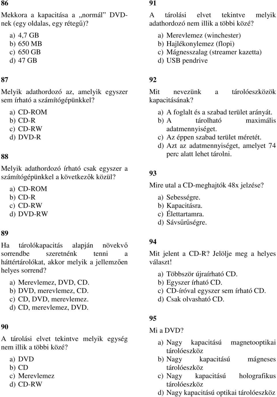 89 a) CD-ROM b) CD-R c) CD-RW d) DVD-RW Ha tárolókapacitás alapján növekvő sorrendbe szeretnénk tenni a háttértárolókat, akkor melyik a jellemzően helyes sorrend? 90 a) Merevlemez, DVD, CD.