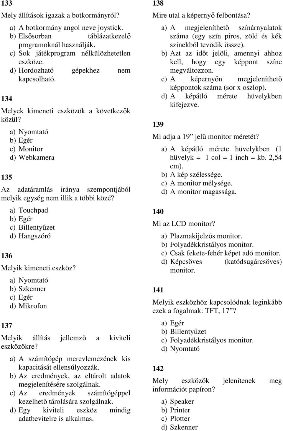 135 a) Nyomtató b) Egér c) Monitor d) Webkamera Az adatáramlás iránya szempontjából melyik egység nem illik a többi közé? 136 a) Touchpad b) Egér c) Billentyűzet d) Hangszóró Melyik kimeneti eszköz?