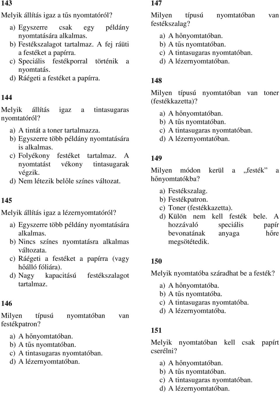 b) Egyszerre több példány nyomtatására is alkalmas. c) Folyékony festéket tartalmaz. A nyomtatást vékony tintasugarak végzik. d) Nem létezik belőle színes változat.