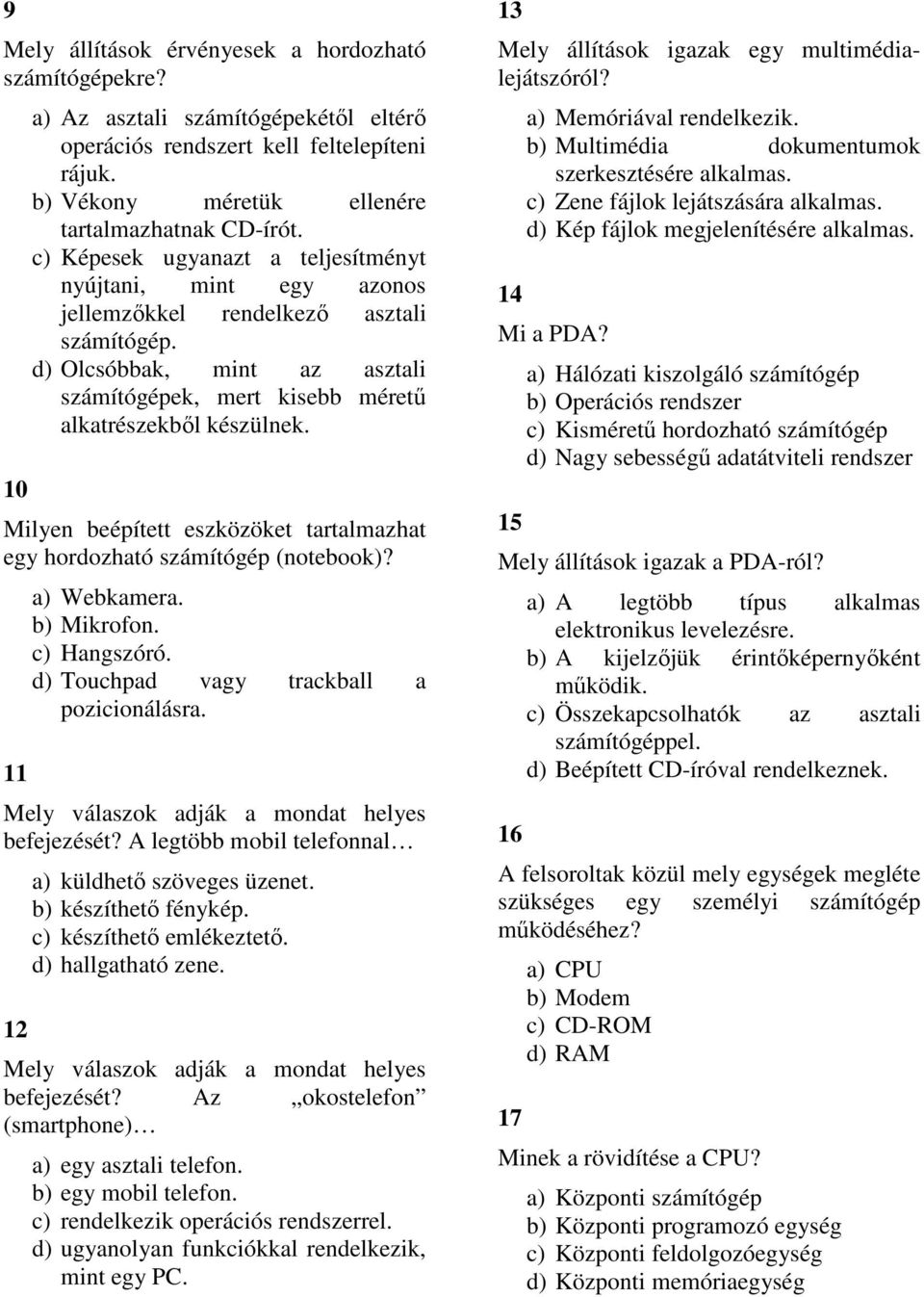 Milyen beépített eszközöket tartalmazhat egy hordozható számítógép (notebook)? 11 a) Webkamera. b) Mikrofon. c) Hangszóró. d) Touchpad vagy trackball a pozicionálásra.