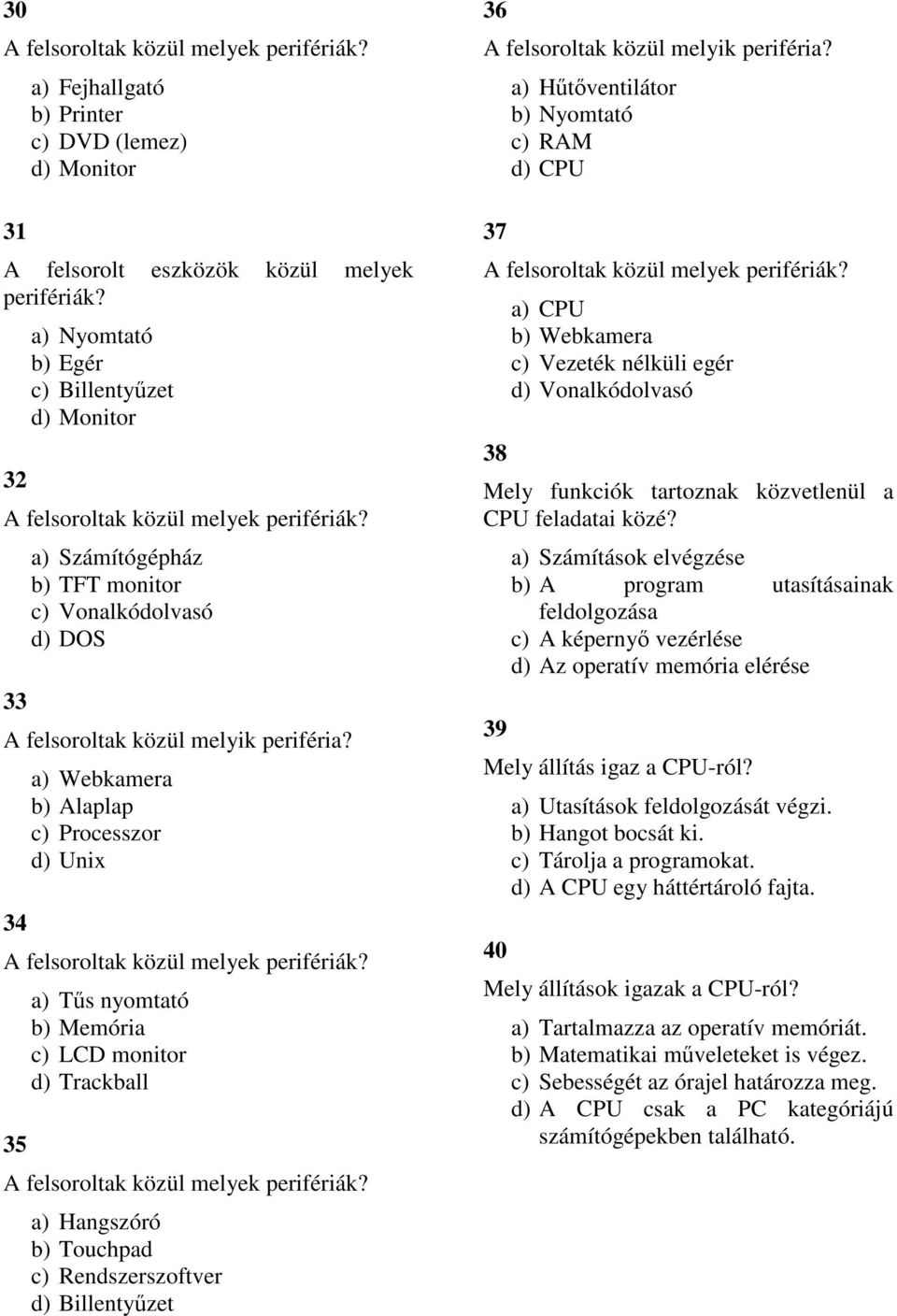 34 a) Webkamera b) Alaplap c) Processzor d) Unix 35 a) Tűs nyomtató b) Memória c) LCD monitor d) Trackball a) Hangszóró b) Touchpad c) Rendszerszoftver d) Billentyűzet 36 A felsoroltak közül melyik
