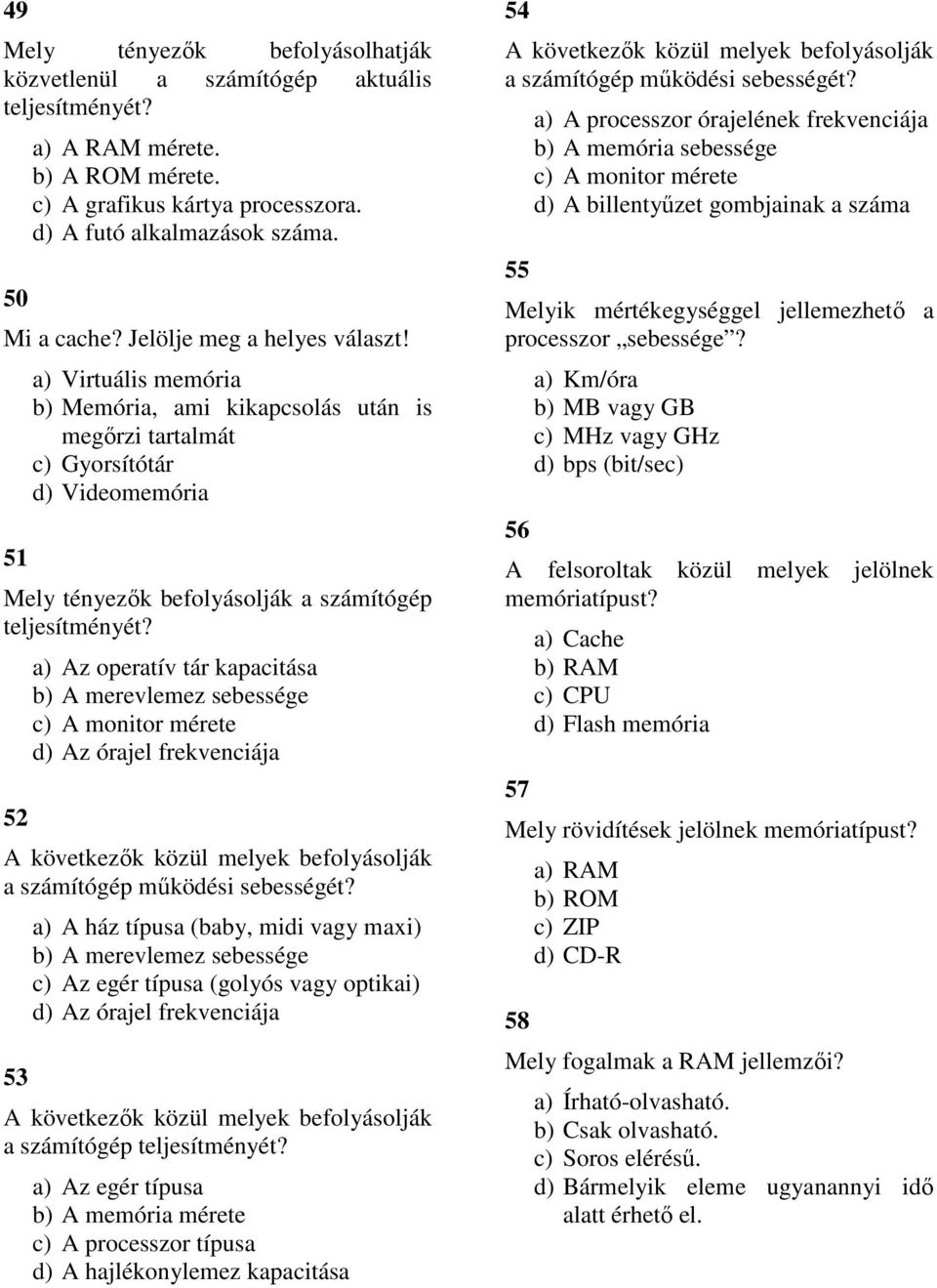 52 a) Az operatív tár kapacitása b) A merevlemez sebessége c) A monitor mérete d) Az órajel frekvenciája A következők közül melyek befolyásolják a számítógép működési sebességét?