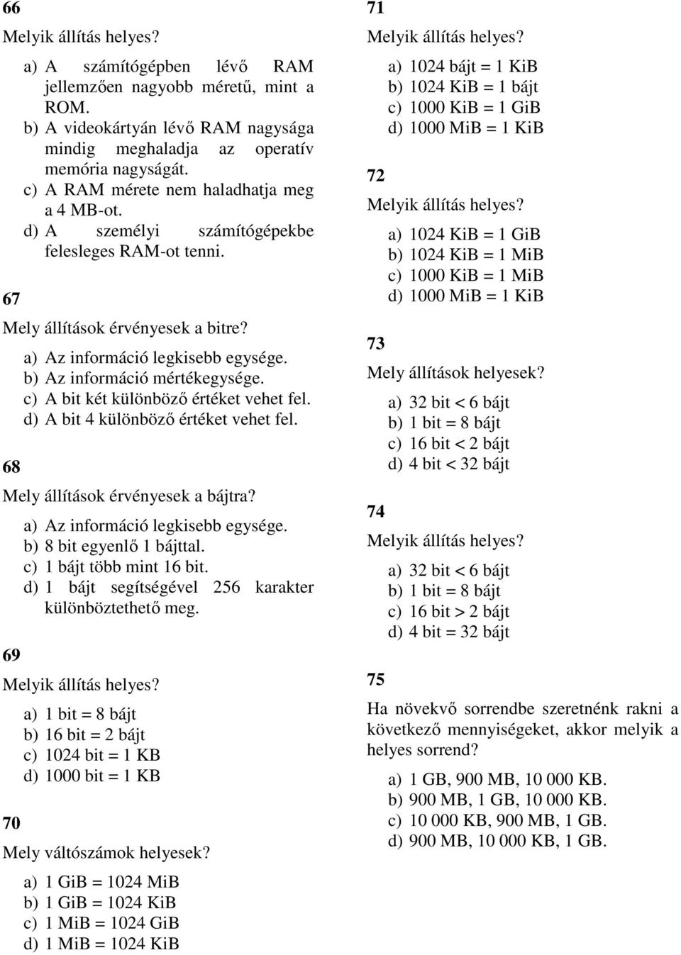 b) Az információ mértékegysége. c) A bit két különböző értéket vehet fel. d) A bit 4 különböző értéket vehet fel. Mely állítások érvényesek a bájtra? 69 a) Az információ legkisebb egysége.