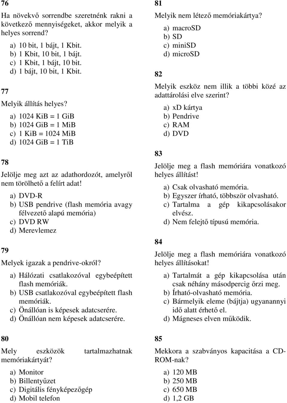 79 a) DVD-R b) USB pendrive (flash memória avagy félvezető alapú memória) c) DVD RW d) Merevlemez Melyek igazak a pendrive-okról? 80 a) Hálózati csatlakozóval egybeépített flash memóriák.