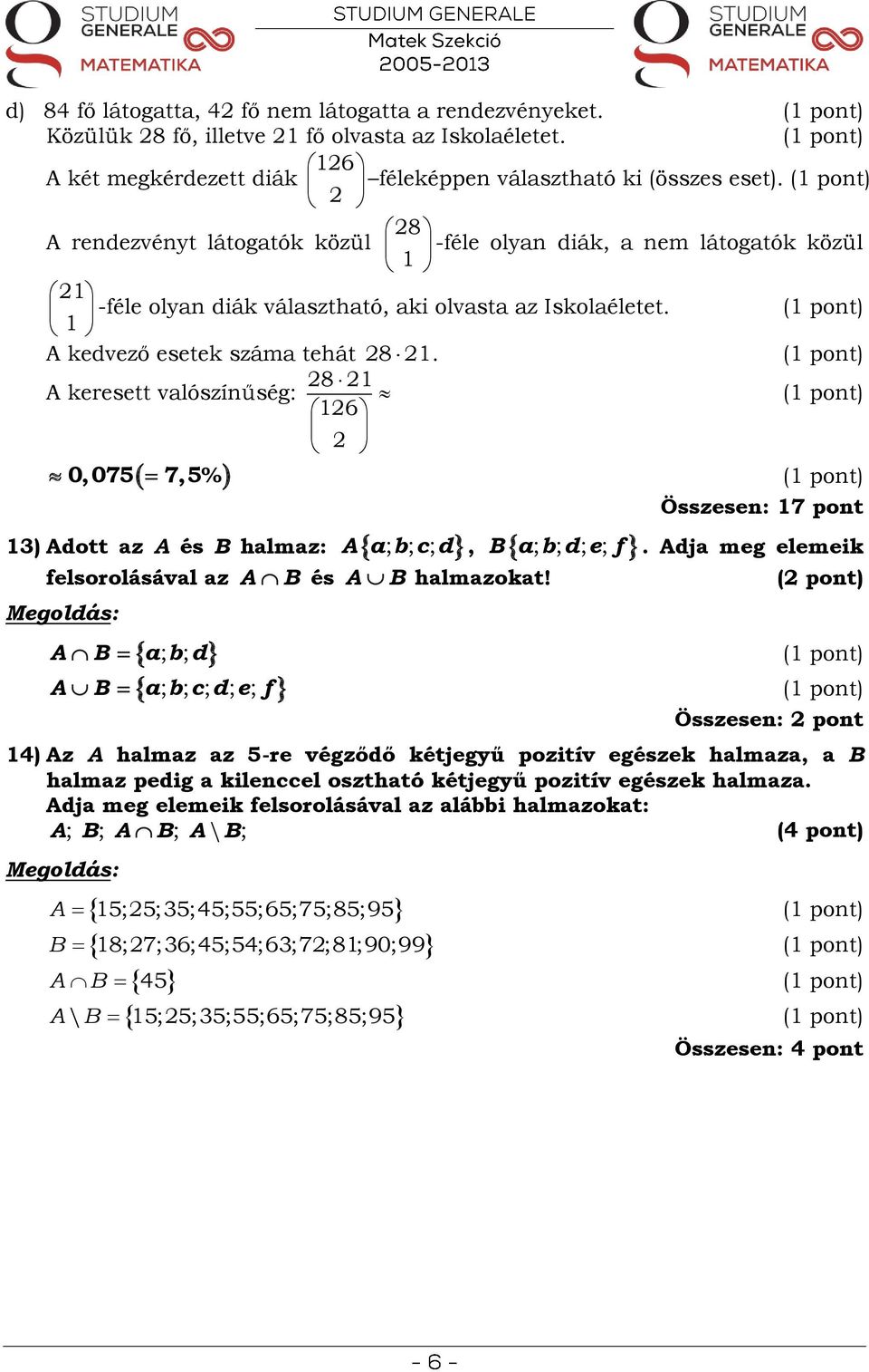 28 21 A keresett valószínűség: 126 2 0, 075 7,5% Összesen: 17 pont 13) Adott az A és B halmaz: Aa; b; c; d, B a; b; d; e; f felsorolásával az A. Adja meg elemeik B és A B halmazokat!