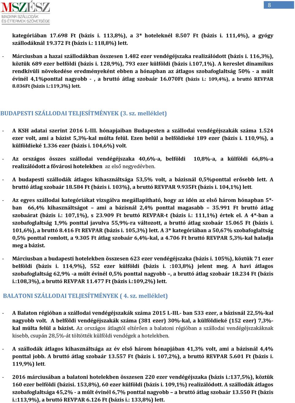 A kereslet dinamikus rendkívüli növekedése eredményeként ebben a hónapban az átlagos szobafoglaltság 50% - a múlt évinél 4,1%ponttal nagyobb -, a bruttó átlag szobaár 16.070Ft (bázis i.