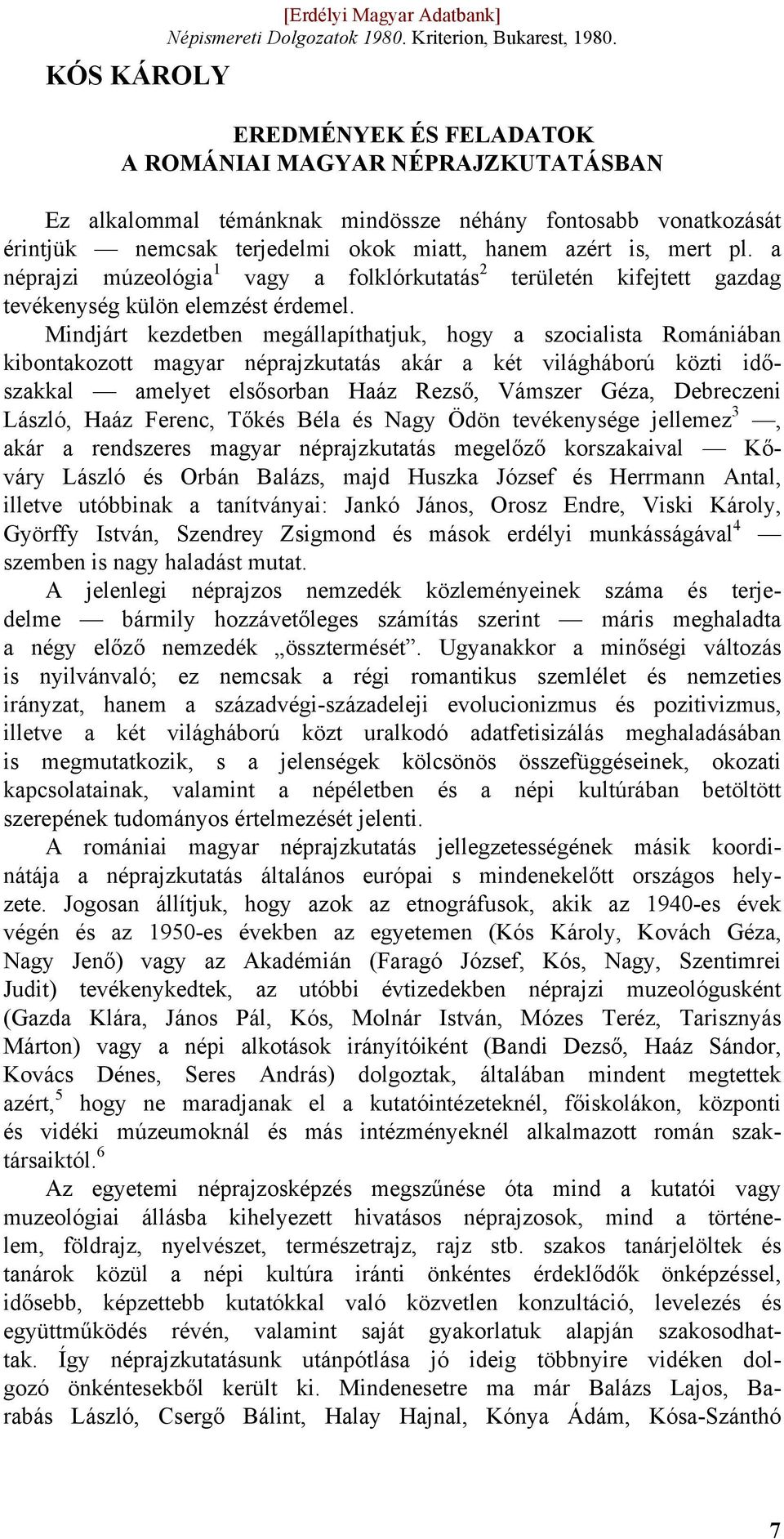 Mindjárt kezdetben megállapíthatjuk, hogy a szocialista Romániában kibontakozott magyar néprajzkutatás akár a két világháború közti időszakkal amelyet elsősorban Haáz Rezső, Vámszer Géza, Debreczeni