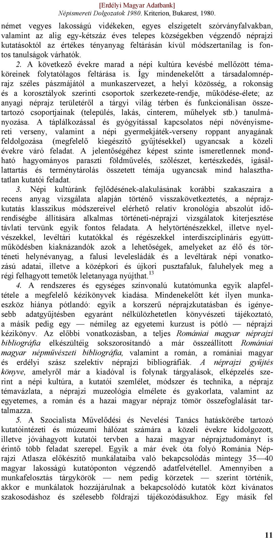 Így mindenekelőtt a társadalomnéprajz széles pászmájától a munkaszervezet, a helyi közösség, a rokonság és a korosztályok szerinti csoportok szerkezete-rendje, működése-élete; az anyagi néprajz