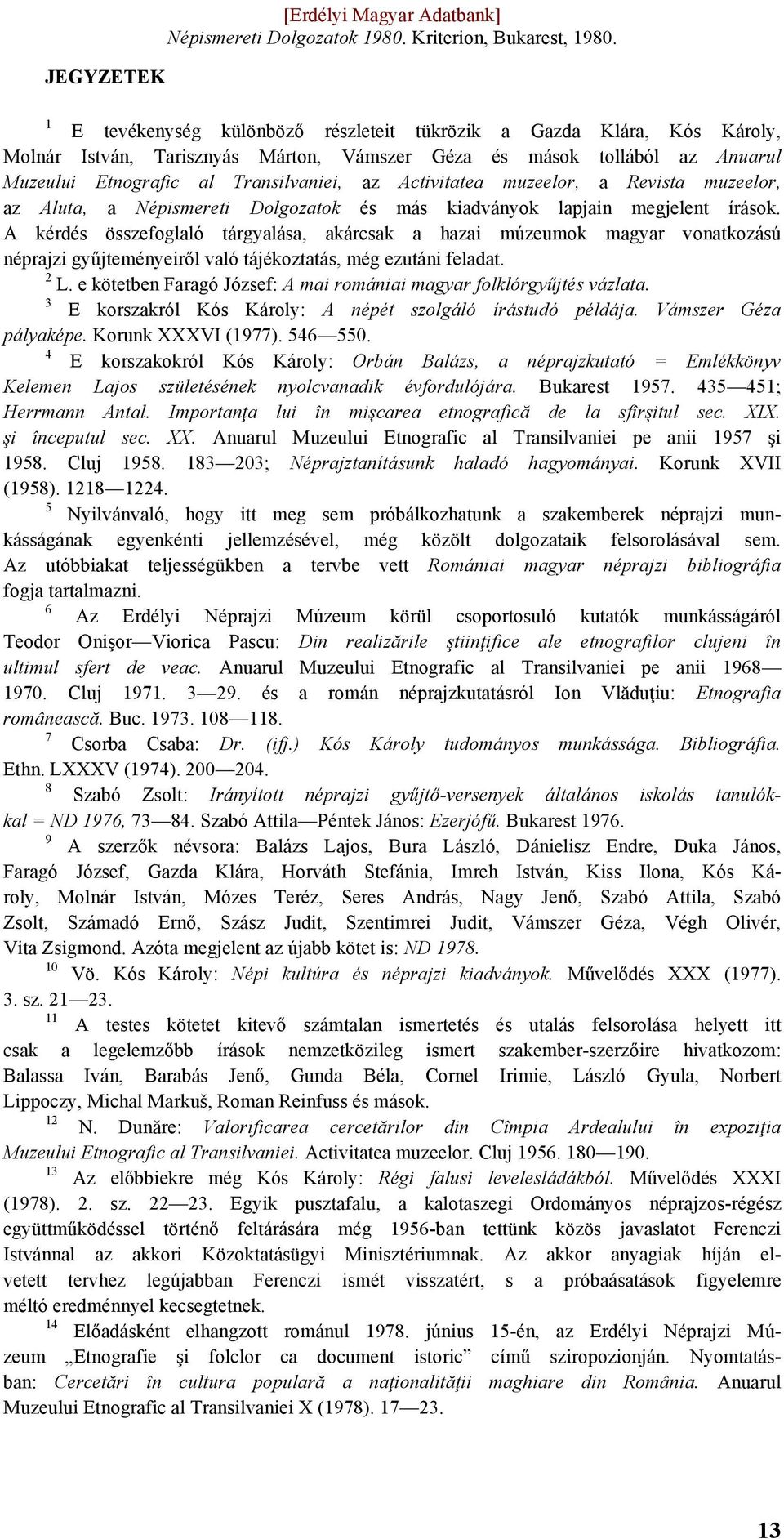 A kérdés összefoglaló tárgyalása, akárcsak a hazai múzeumok magyar vonatkozású néprajzi gyűjteményeiről való tájékoztatás, még ezutáni feladat. 2 L.