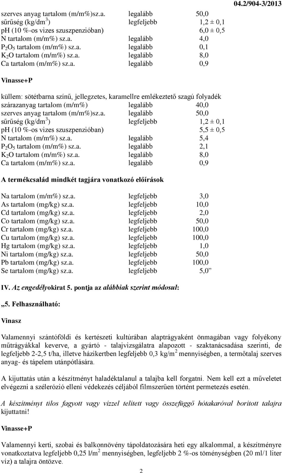 2/904-3/2013 Vinasse+P küllem: sötétbarna színű, jellegzetes, karamellre emlékeztető szagú folyadék szárazanyag tartalom (m/m%) legalább 40,0 szerves anyag tartalom (m/m%)sz.a. legalább 50,0 sűrűség (kg/dm 3 ) legfeljebb 1,2 ± 0,1 ph (10 %-os vizes szuszpenzióban) 5,5 ± 0,5 N tartalom (m/m%) sz.