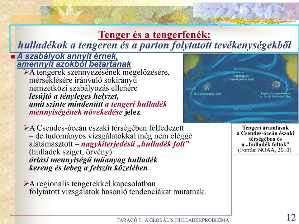 A Csendes-óceán északi térségében felfedezett de tudományos vizsgálatokkal még nem eléggé alátámasztott nagykiterjedésű hulladék folt (hulladék sziget, örvény): óriási mennyiségű műanyag