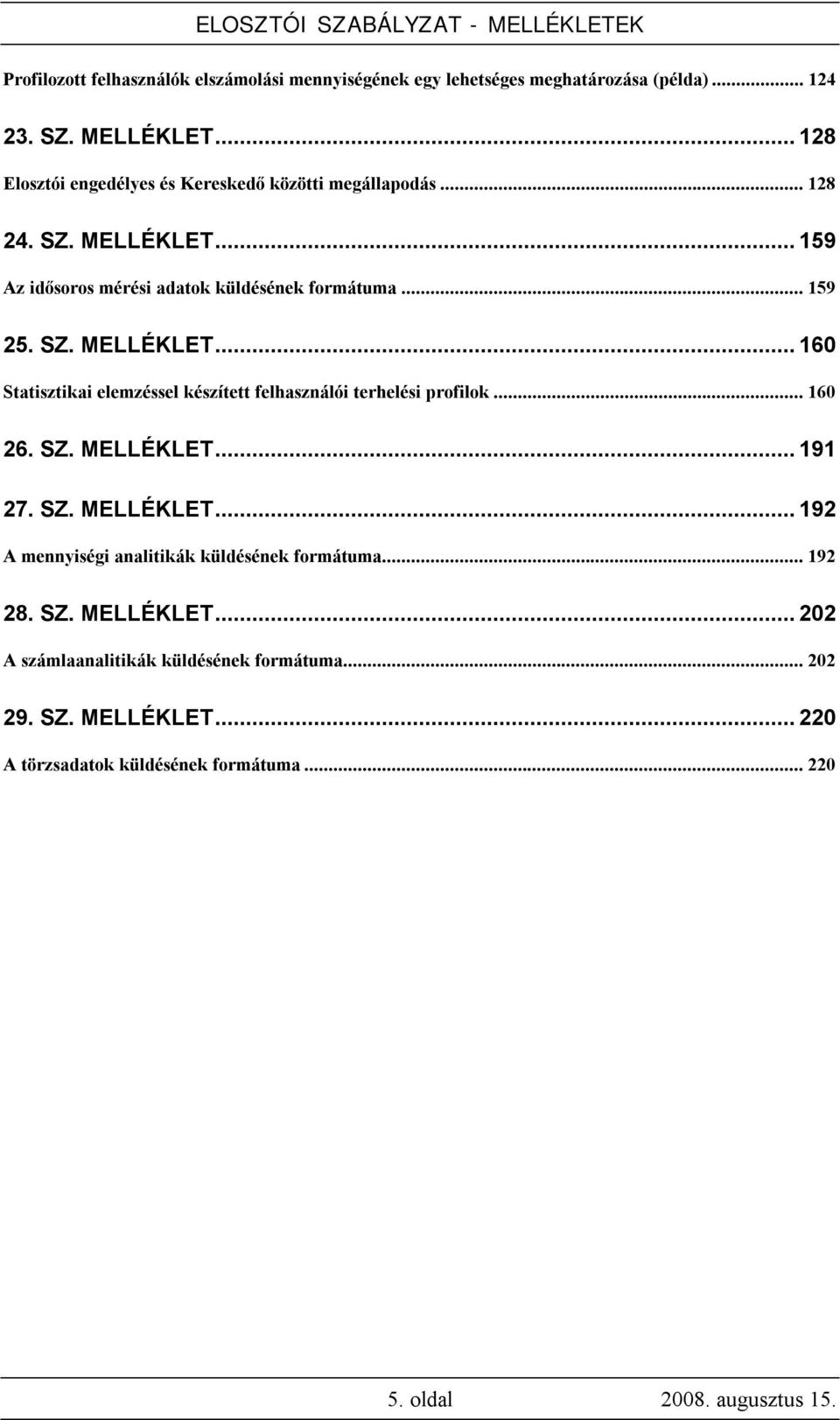 ..160 26. SZ. MELLÉKLET...191 27. SZ. MELLÉKLET...192 A mennyiségi analitikák küldésének formátuma...192 28. SZ. MELLÉKLET...202 A számlaanalitikák küldésének formátuma.