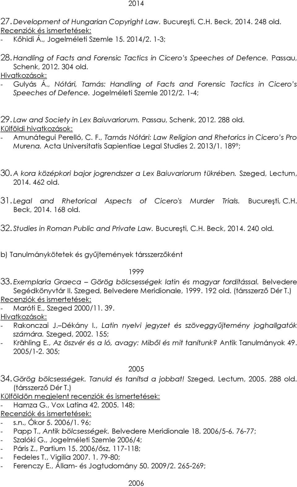 , Nótári, Tamás: Handling of Facts and Forensic Tactics in Cicero s Speeches of Defence. Jogelméleti Szemle 2012/2. 1-4; 29. Law and Society in Lex Baiuvariorum. Passau, Schenk, 2012. 288 old.