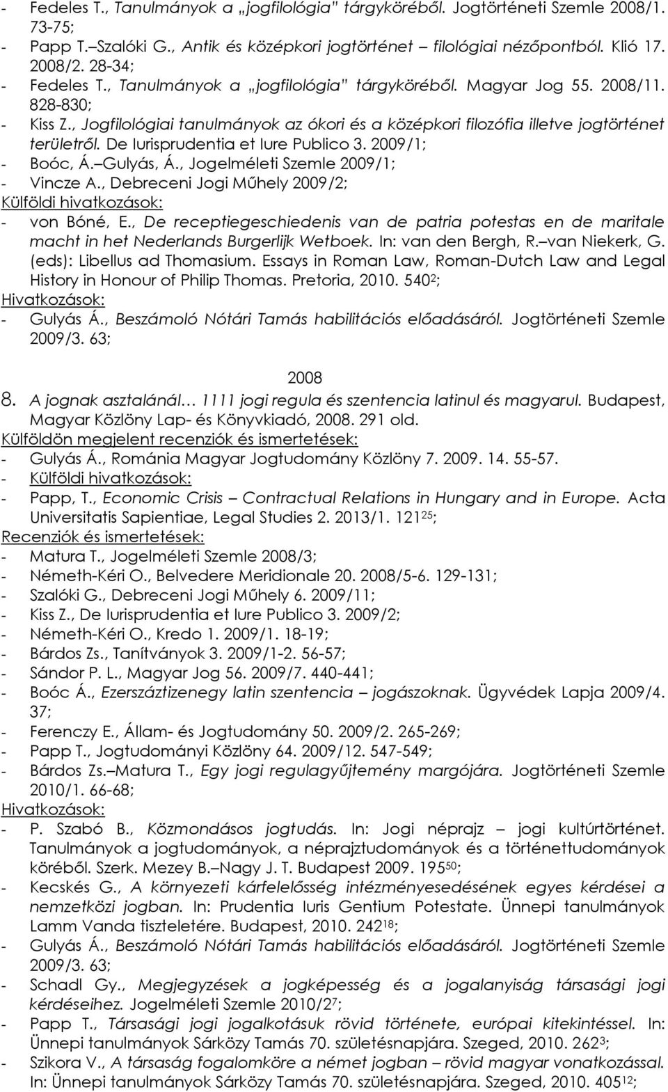 De Iurisprudentia et Iure Publico 3. 2009/1; - Boóc, Á. Gulyás, Á., Jogelméleti Szemle 2009/1; - Vincze A., Debreceni Jogi Műhely 2009/2; - von Bóné, E.