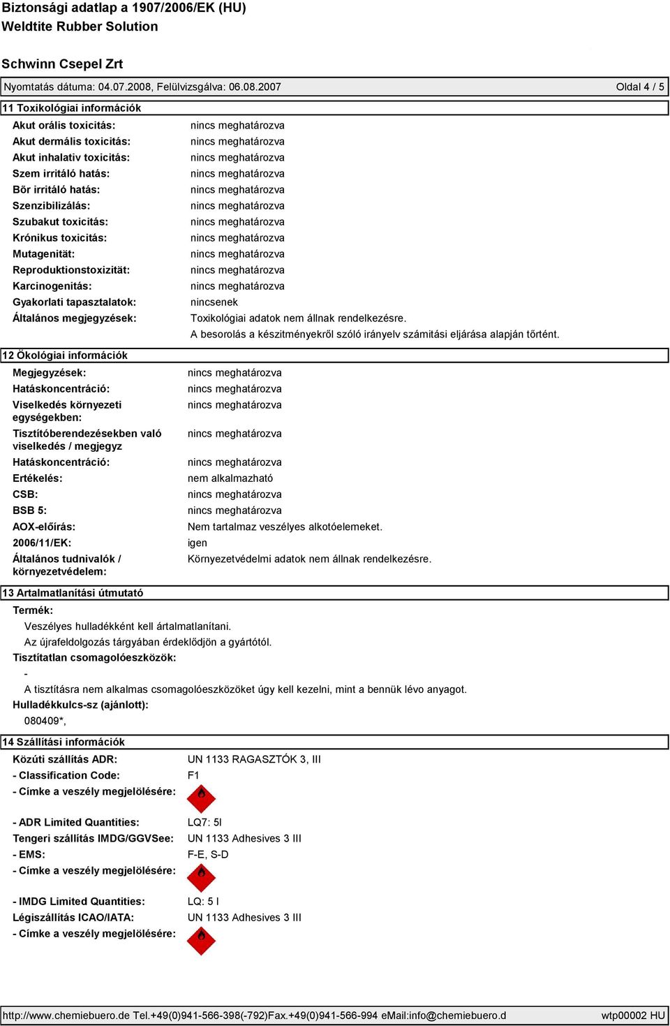 2007 Oldal 4 / 5 11 Toxikológiai információk Akut orális toxicitás: Akut dermális toxicitás: Akut inhalativ toxicitás: Szem irritáló hatás: Bõr irritáló hatás: Szenzibilizálás: Szubakut toxicitás:
