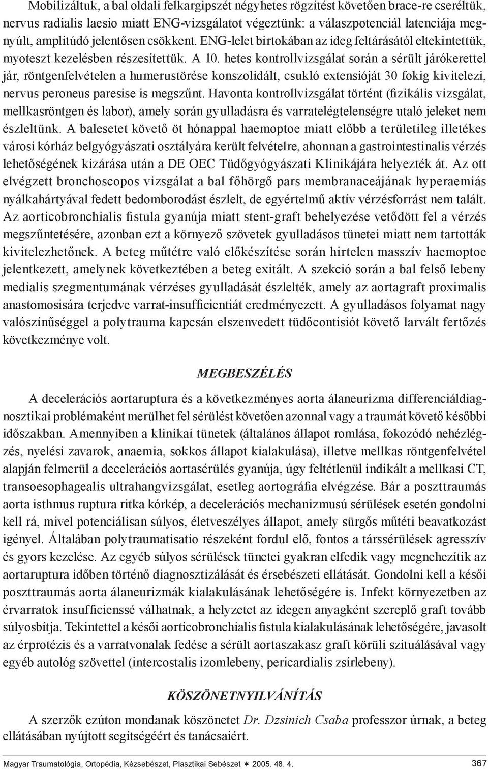 hetes kontrollvizsgálat során a sérült járókerettel jár, röntgenfelvételen a humerustörése konszolidált, csukló extensióját 30 fokig kivitelezi, nervus peroneus paresise is megszűnt.