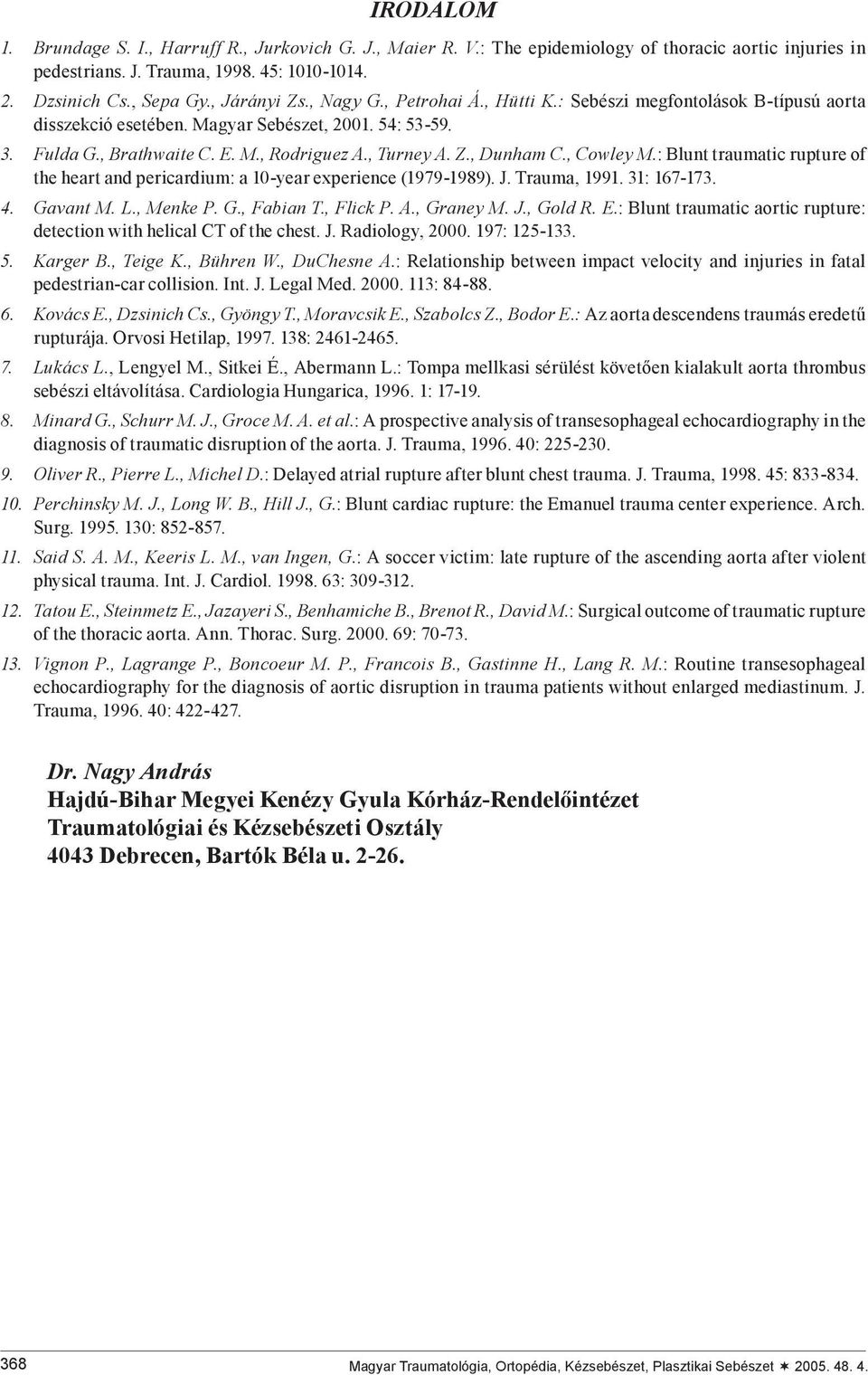 , Cowley M.: Blunt traumatic rupture of the heart and pericardium: a 10-year experience (1979-1989). J. Trauma, 1991. 31: 167-173. 4. Gavant M. L., Menke P. G., Fabian T., Flick P. A., Graney M. J., Gold R.