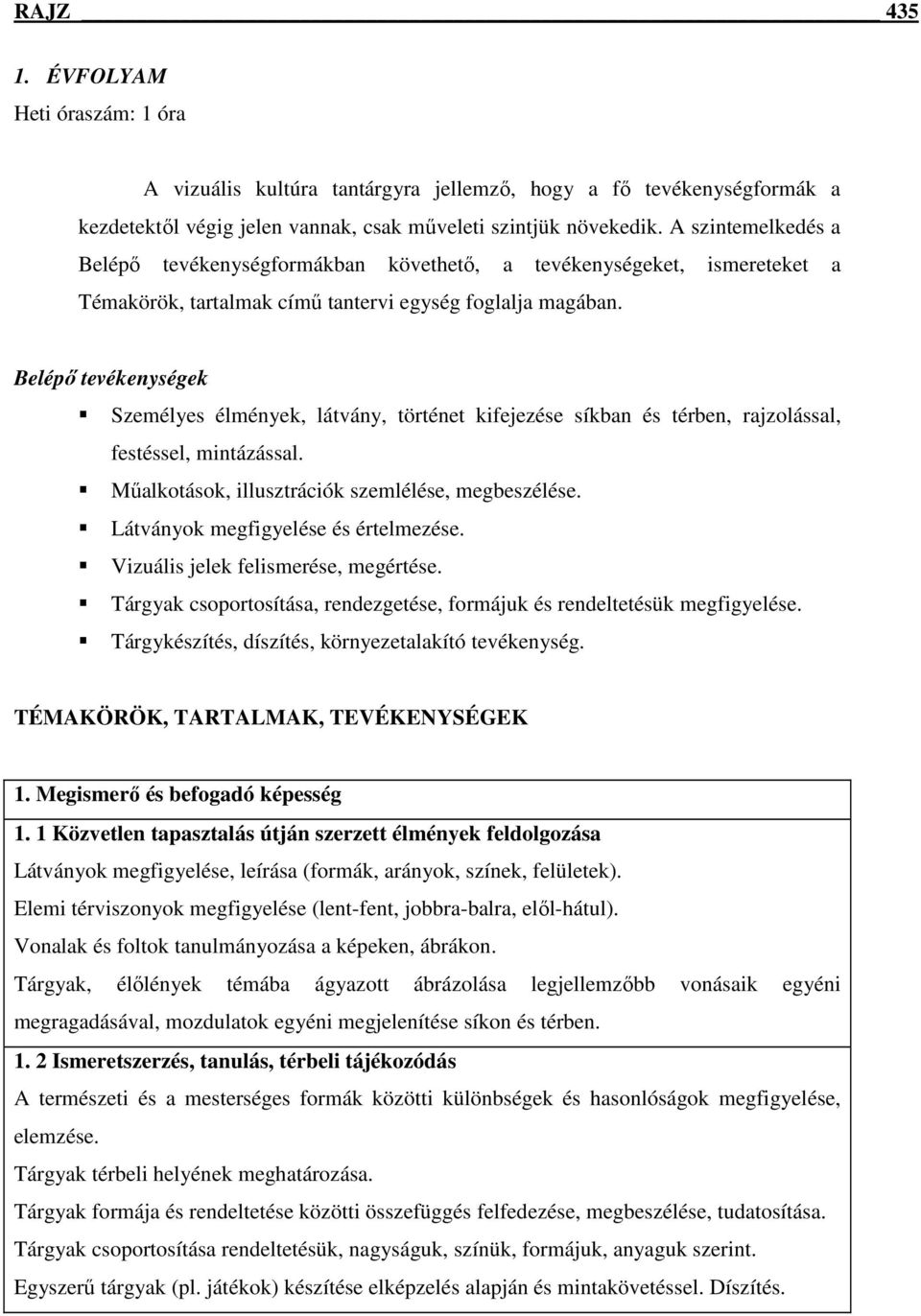 Belépő tevékenységek Személyes élmények, látvány, történet kifejezése síkban és térben, rajzolással, festéssel, mintázással. Műalkotások, illusztrációk szemlélése, megbeszélése.