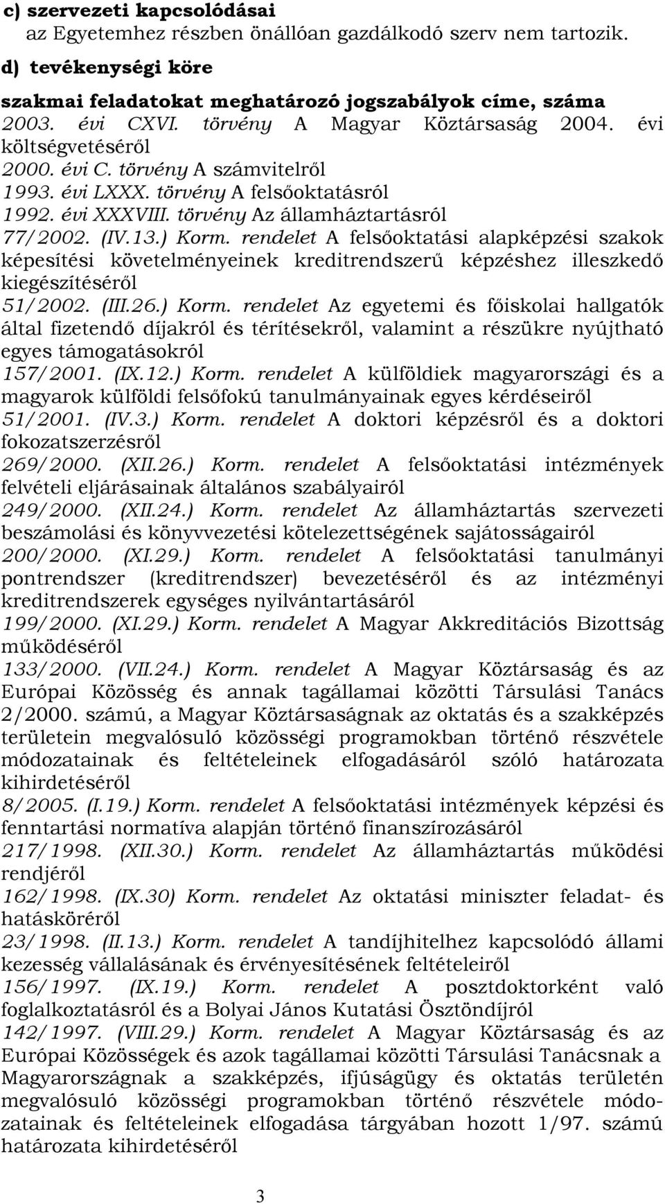 ) Korm. rendelet A felsőoktatási alapképzési szakok képesítési követelményeinek kreditrendszerű képzéshez illeszkedő kiegészítéséről 51/2002. (III.26.) Korm. rendelet Az egyetemi és főiskolai hallgatók által fizetendő díjakról és térítésekről, valamint a részükre nyújtható egyes támogatásokról 157/2001.