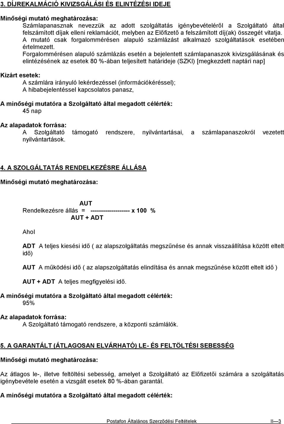 Forgalommérésen alapuló számlázás esetén a bejelentett számlapanaszok kivizsgálásának és elintézésének az esetek 80 %-ában teljesített határideje (SZKI) [megkezdett naptári nap] A számlára irányuló