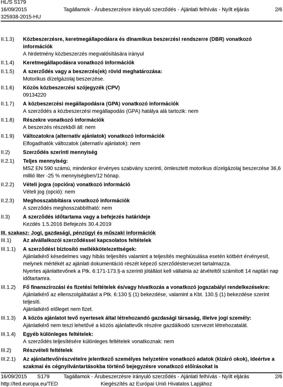 3) Közbeszerzésre, keretmegállapodásra és dinamikus beszerzési rendszerre (DBR) vonatkozó információk A hirdetmény közbeszerzés megvalósítására irányul Keretmegállapodásra vonatkozó információk A