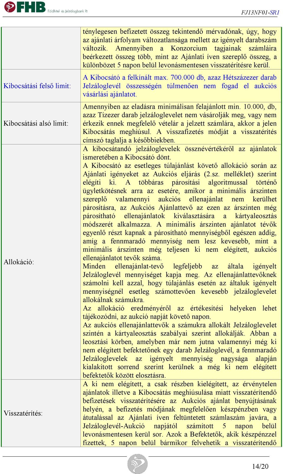 A Kibocsátó a felkínált max. 700.000 db, azaz Hétszázezer darab Jelzáloglevél összességén túlmenően nem fogad el aukciós vásárlási ajánlatot. Amennyiben az eladásra minimálisan felajánlott min. 10.