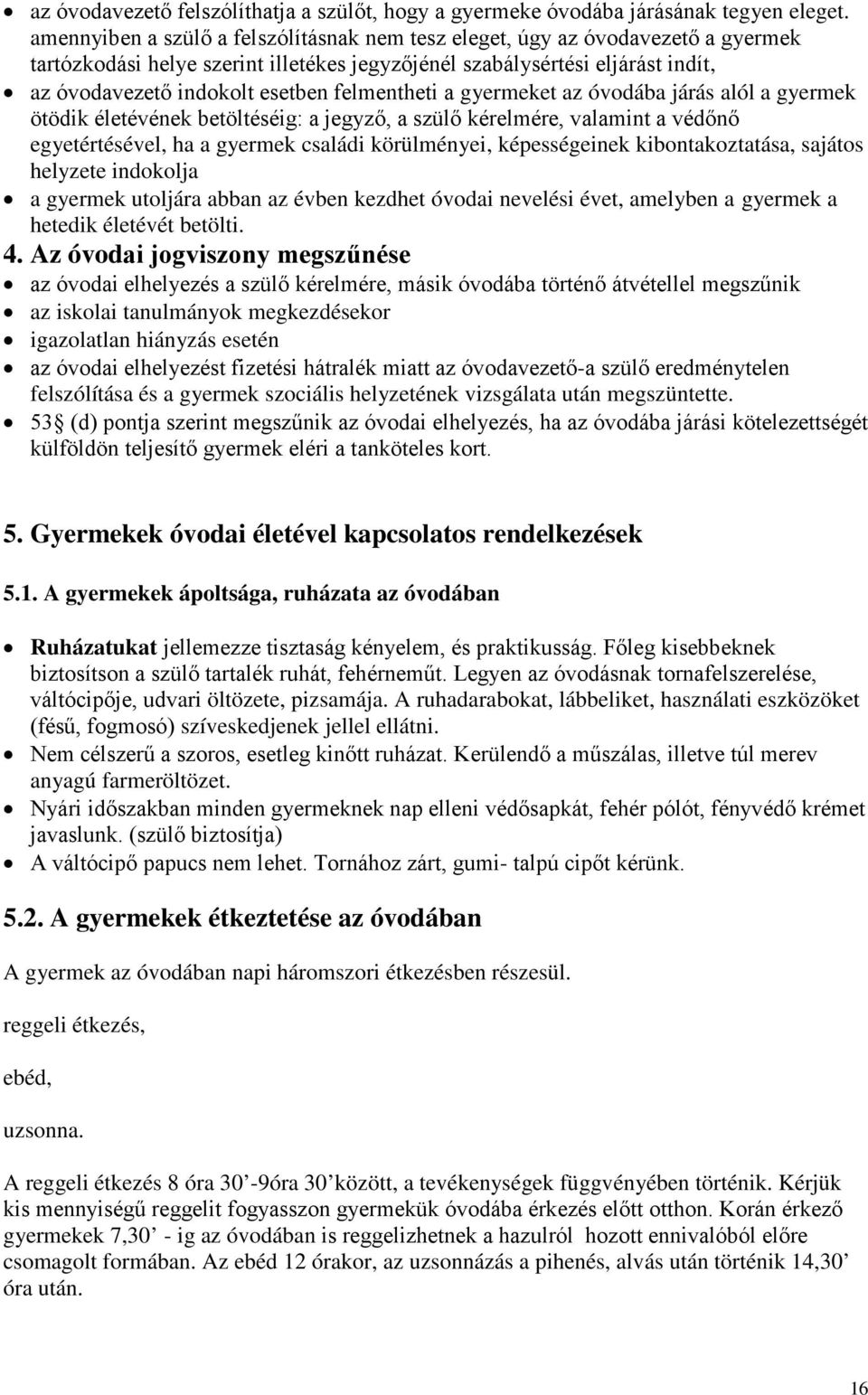 felmentheti a gyermeket az óvodába járás alól a gyermek ötödik életévének betöltéséig: a jegyző, a szülő kérelmére, valamint a védőnő egyetértésével, ha a gyermek családi körülményei, képességeinek