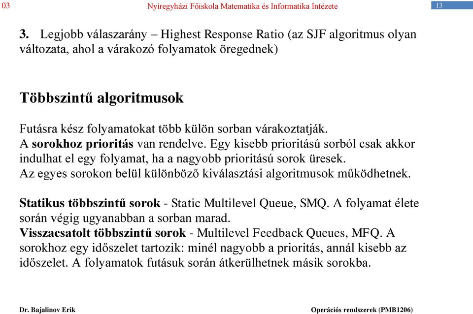 Az egyes sorokon belül különböző kiválasztási algoritmusok működhetnek. Statikus többszintű sorok - Static Multilevel Queue, SMQ. A folyamat élete során végig ugyanabban a sorban marad.