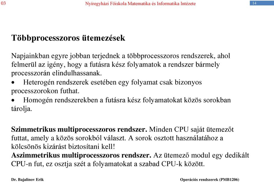 Homogén rendszerekben a futásra kész folyamatokat közös sorokban tárolja. Szimmetrikus multiprocesszoros rendszer.