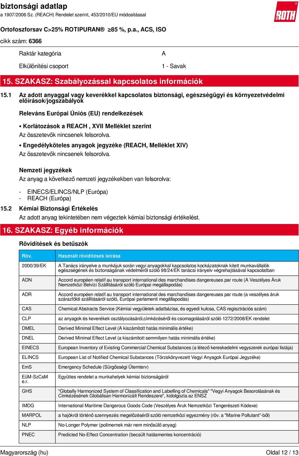 szerint Az összetevők nincsenek felsorolva. Engedélyköteles anyagok jegyzéke (REACH, Melléklet XIV) Az összetevők nincsenek felsorolva.