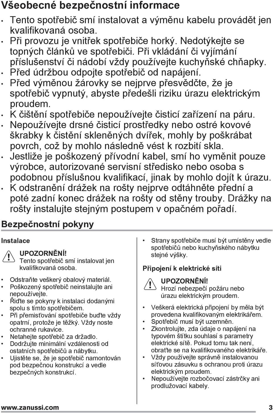 Před výměnou žárovky se nejprve přesvědčte, že je spotřebič vypnutý, abyste předešli riziku úrazu elektrickým proudem. K čištění spotřebiče nepoužívejte čisticí zařízení na páru.