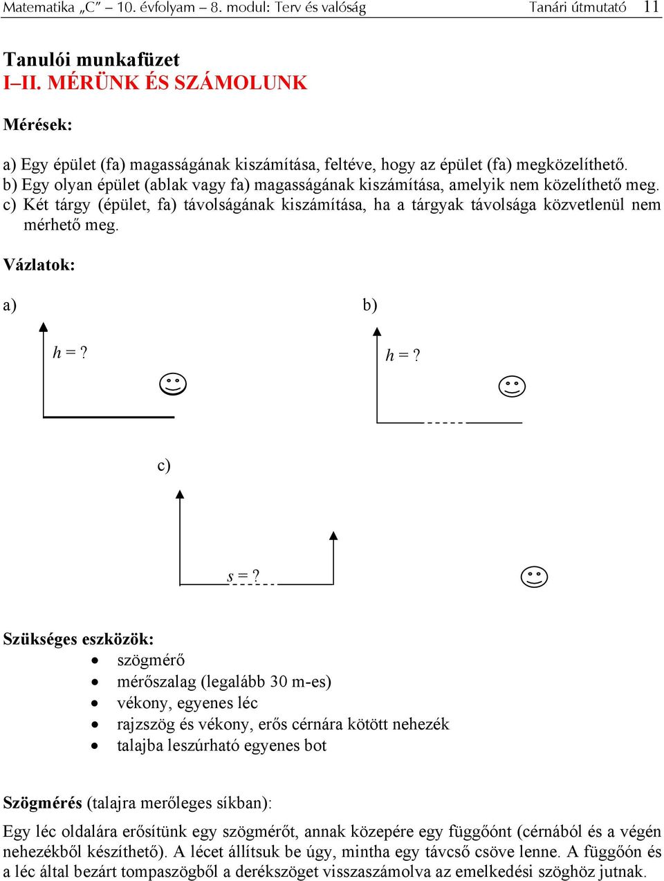 b) Egy lyan épület (ablak vagy fa) magasságának kiszámítása, amelyik nem közelíthető meg. c) Két tárgy (épület, fa) távlságának kiszámítása, ha a tárgyak távlsága közvetlenül nem mérhető meg.