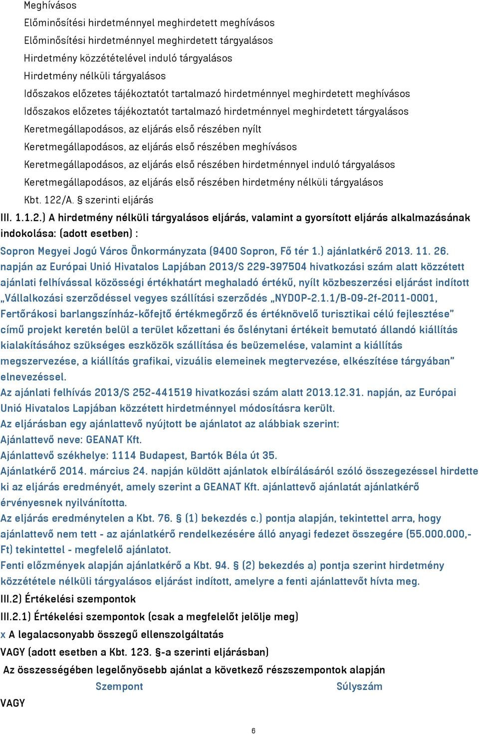 részében nyílt Keretmegállapodásos, az eljárás első részében meghívásos Keretmegállapodásos, az eljárás első részében hirdetménnyel induló tárgyalásos Keretmegállapodásos, az eljárás első részében