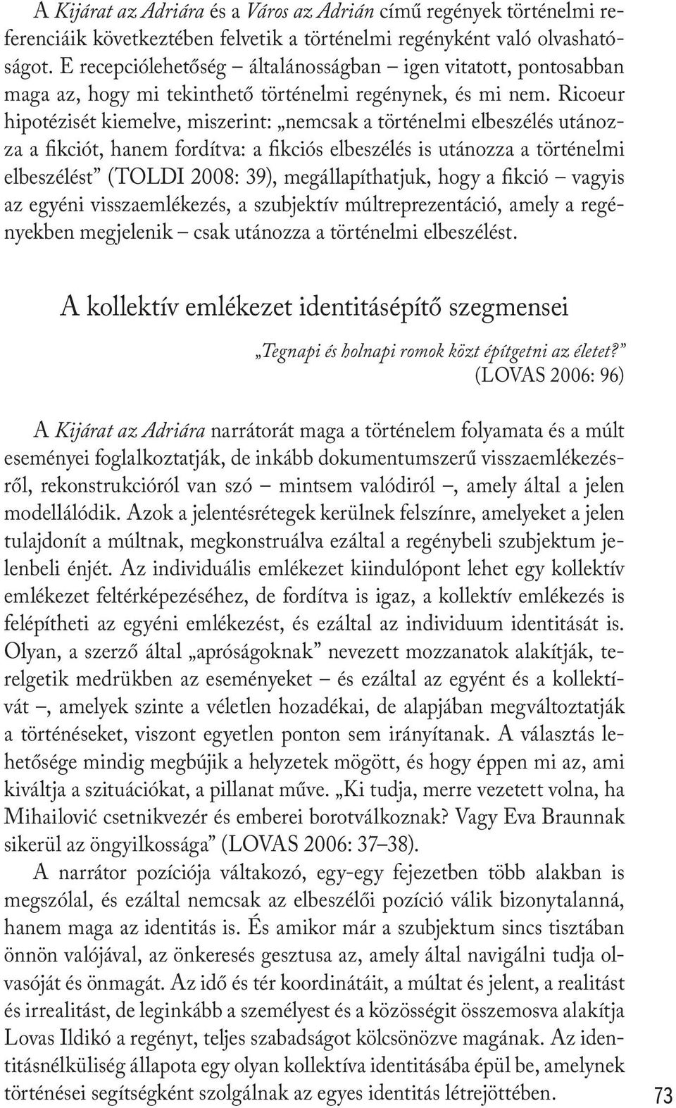 Ricoeur hipotézisét kiemelve, miszerint: nemcsak a történelmi elbeszélés utánozza a fikciót, hanem fordítva: a fikciós elbeszélés is utánozza a történelmi elbeszélést (TOLDI 2008: 39),