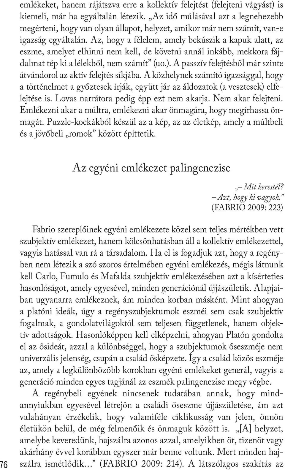 Az, hogy a félelem, amely bekúszik a kapuk alatt, az eszme, amelyet elhinni nem kell, de követni annál inkább, mekkora fájdalmat tép ki a lélekből, nem számít (uo.).