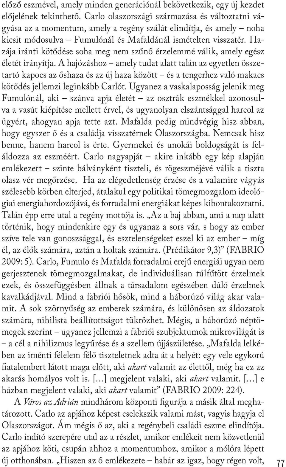 Hazája iránti kötődése soha meg nem szűnő érzelemmé válik, amely egész életét irányítja.