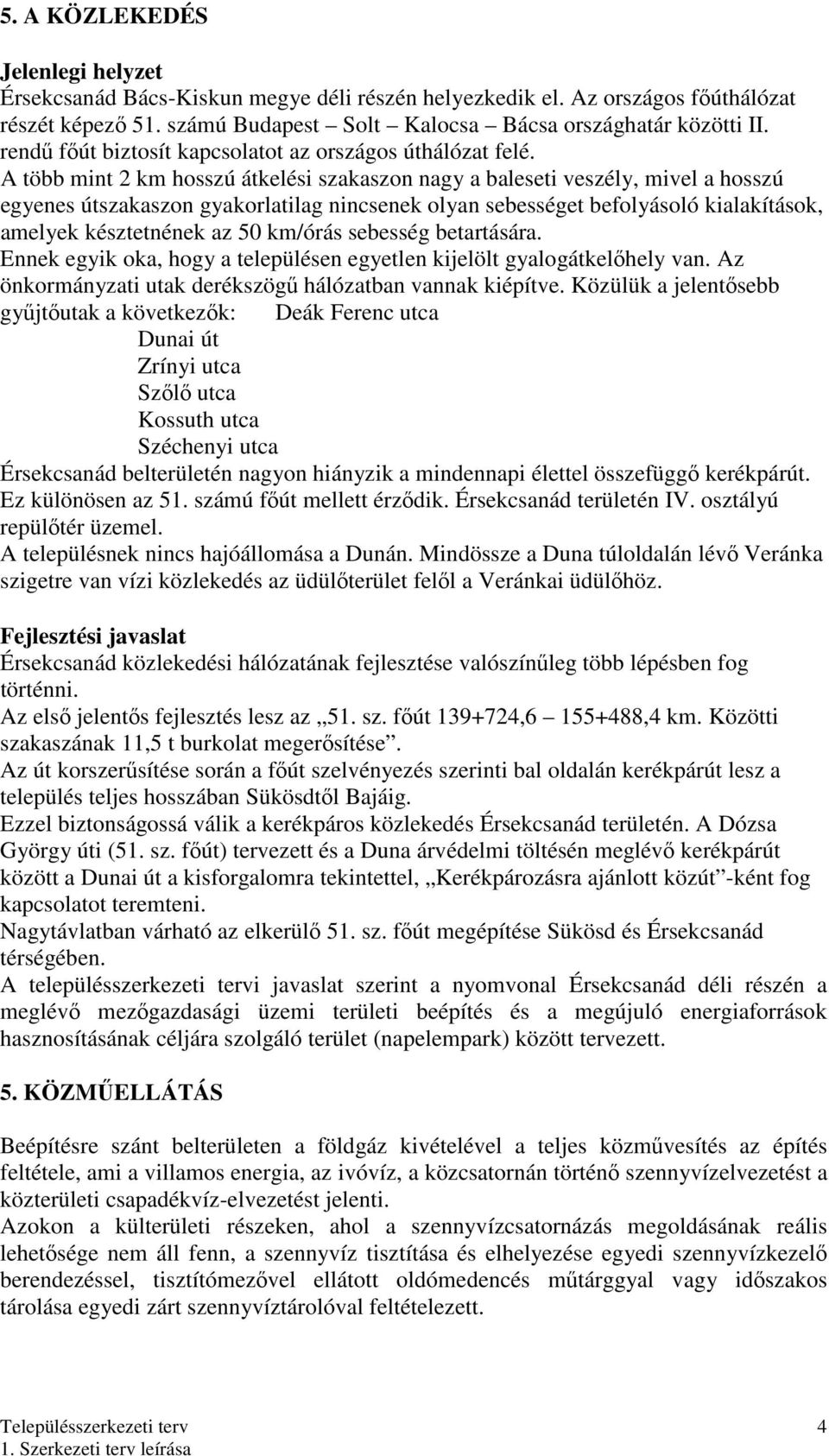 A több mint 2 km hosszú átkelési szakaszon nagy a baleseti veszély, mivel a hosszú egyenes útszakaszon gyakorlatilag nincsenek olyan sebességet befolyásoló kialakítások, amelyek késztetnének az 50